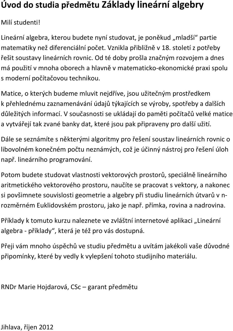 Matice, o kterých budeme mluvit nejdříve, jsou užitečným prostředkem k přehlednému zaznamenávání údajů týkajících se výroby, spotřeby a dalších důležitých informací.