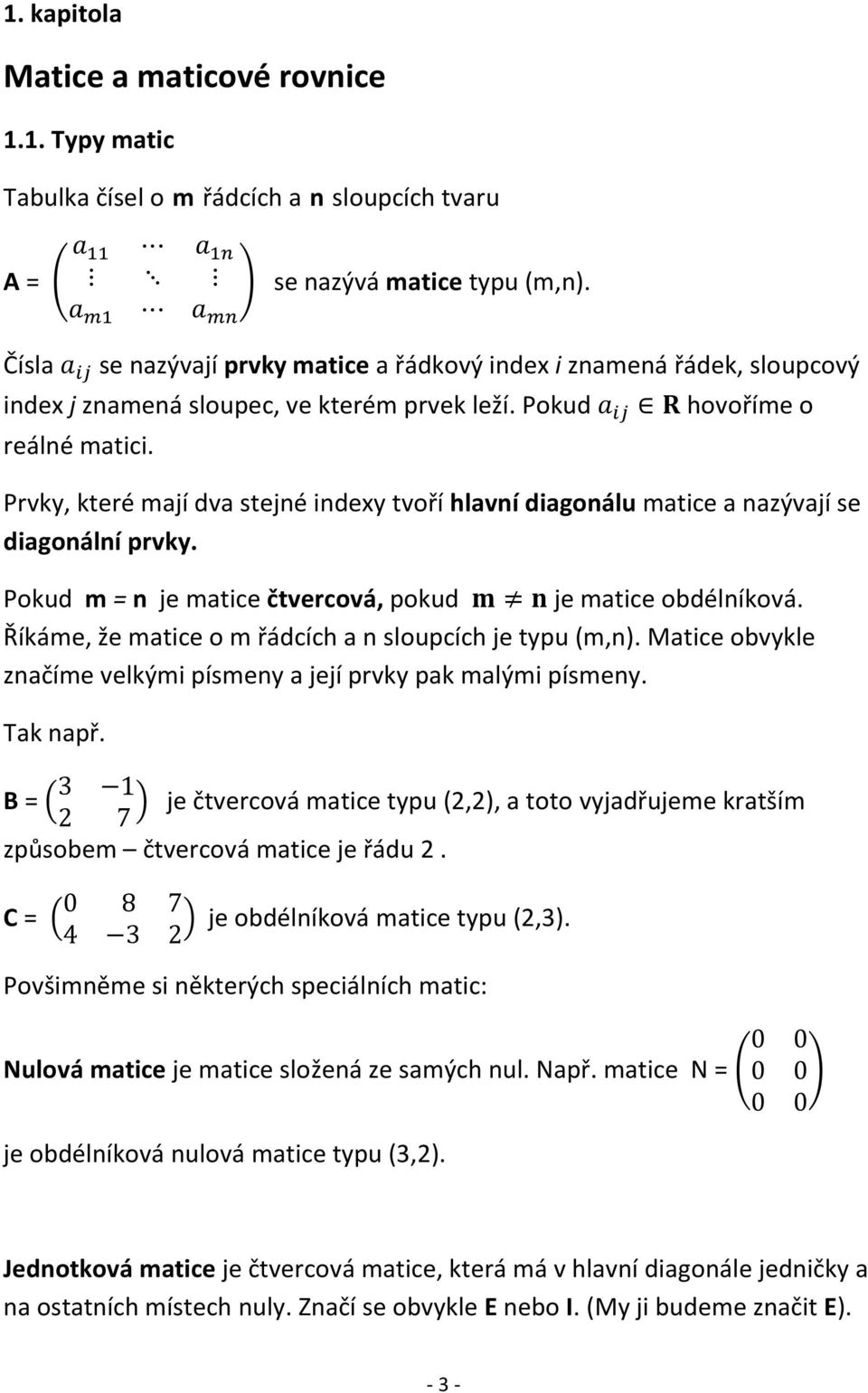 hovoříme o Prvky, které mají dva stejné indexy tvoří hlavní diagonálu matice a nazývají se diagonální prvky. Pokud m = n je matice čtvercová, pokud je matice obdélníková.