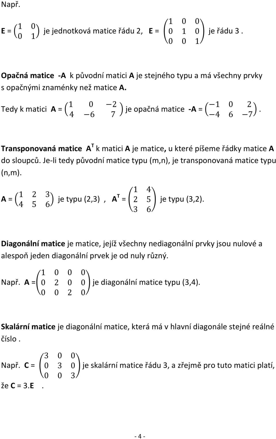 Je-li tedy původní matice typu (m,n), je transponovaná matice typu (n,m). A = ( ) je typu (2,3), A T = ( ) je typu (3,2).