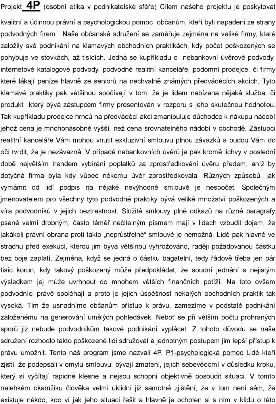 Jedná se kupříkladu o nebankovní úvěrové podvody, internetové katalogové podvody, podvodné realitní kanceláře, podomní prodejce, či firmy které lákají peníze hlavně ze seniorů na nechvalně známých