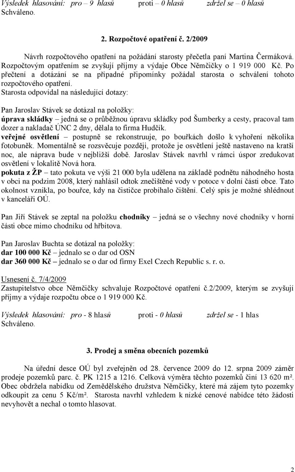 Starosta odpovídal na následující dotazy: Pan Jaroslav Stávek se dotázal na poloţky: úprava skládky jedná se o průběţnou úpravu skládky pod Šumberky a cesty, pracoval tam dozer a nakladač ÚNC 2 dny,