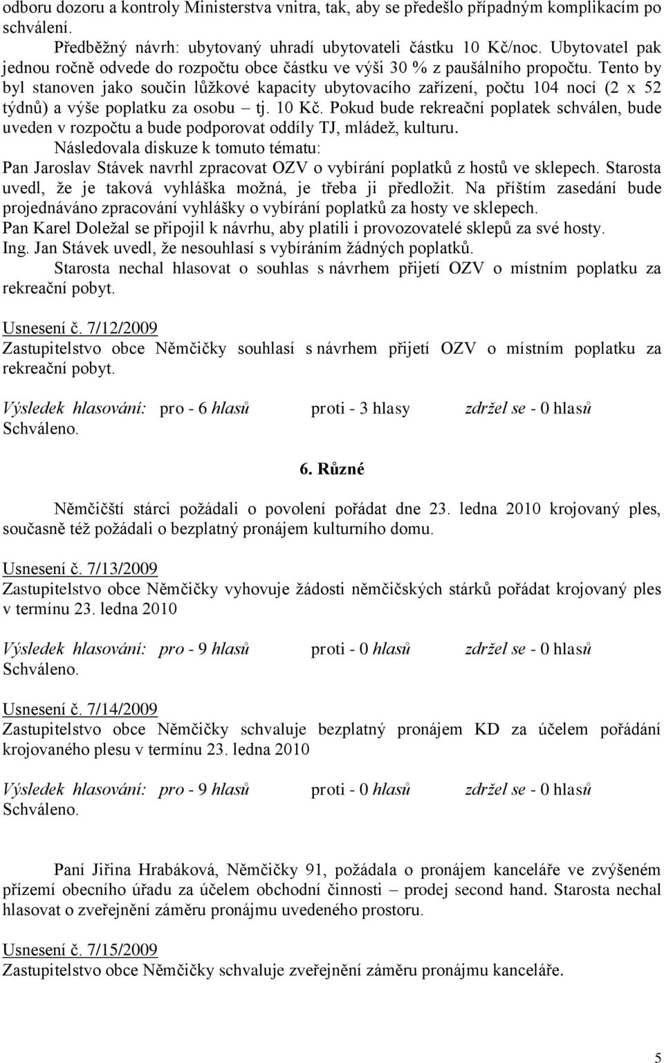 Tento by byl stanoven jako součin lůţkové kapacity ubytovacího zařízení, počtu 104 nocí (2 x 52 týdnů) a výše poplatku za osobu tj. 10 Kč.