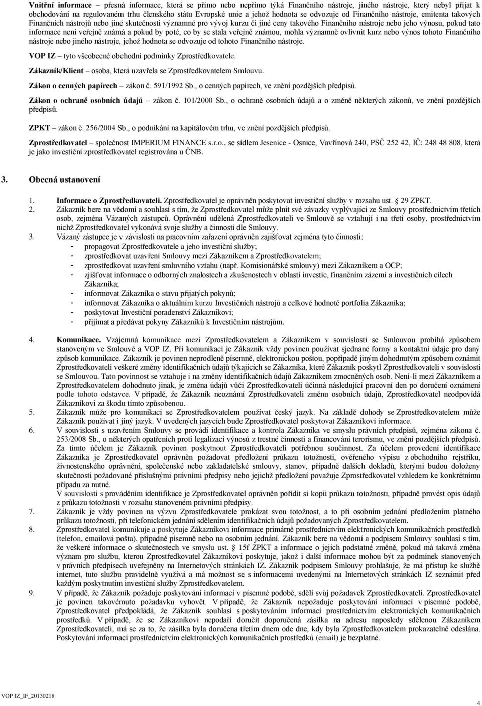 informace není veřejně známá a pokud by poté, co by se stala veřejně známou, mohla významně ovlivnit kurz nebo výnos tohoto Finančního nástroje nebo jiného nástroje, jehož hodnota se odvozuje od