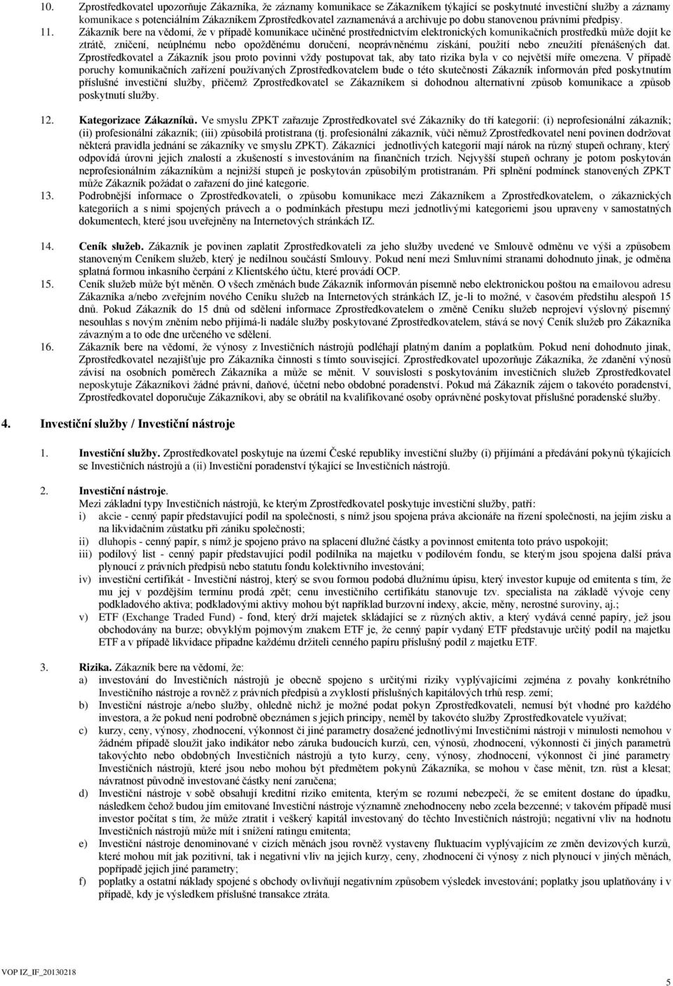 Zákazník bere na vědomí, že v případě komunikace učiněné prostřednictvím elektronických komunikačních prostředků může dojít ke ztrátě, zničení, neúplnému nebo opožděnému doručení, neoprávněnému