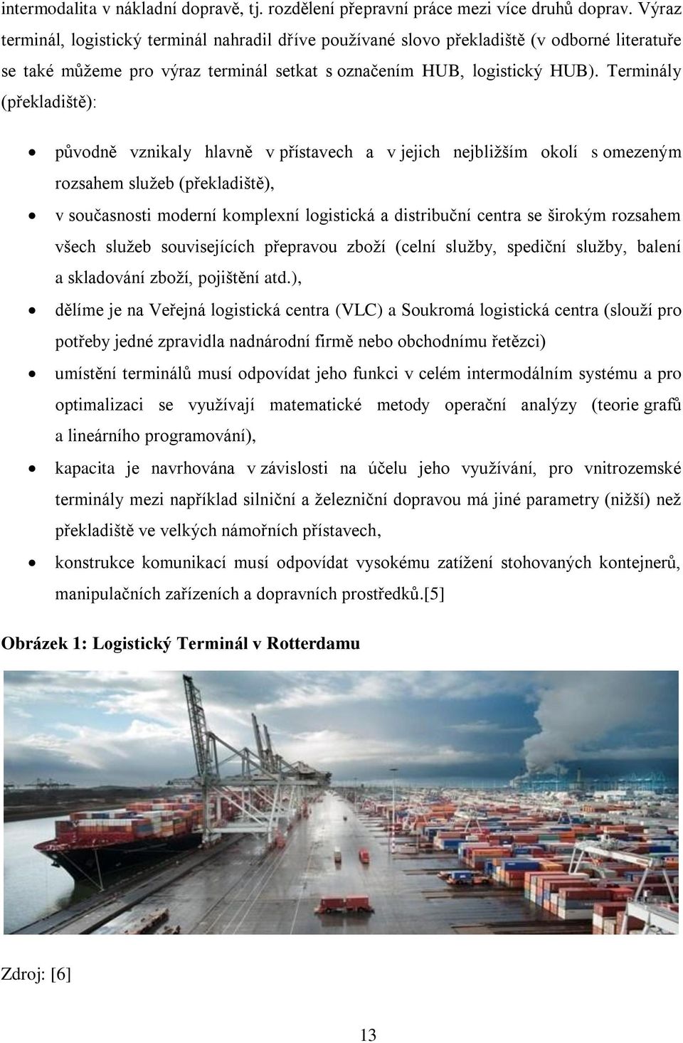 Terminály (překladiště): původně vznikaly hlavně v přístavech a v jejich nejbližším okolí s omezeným rozsahem služeb (překladiště), v současnosti moderní komplexní logistická a distribuční centra se