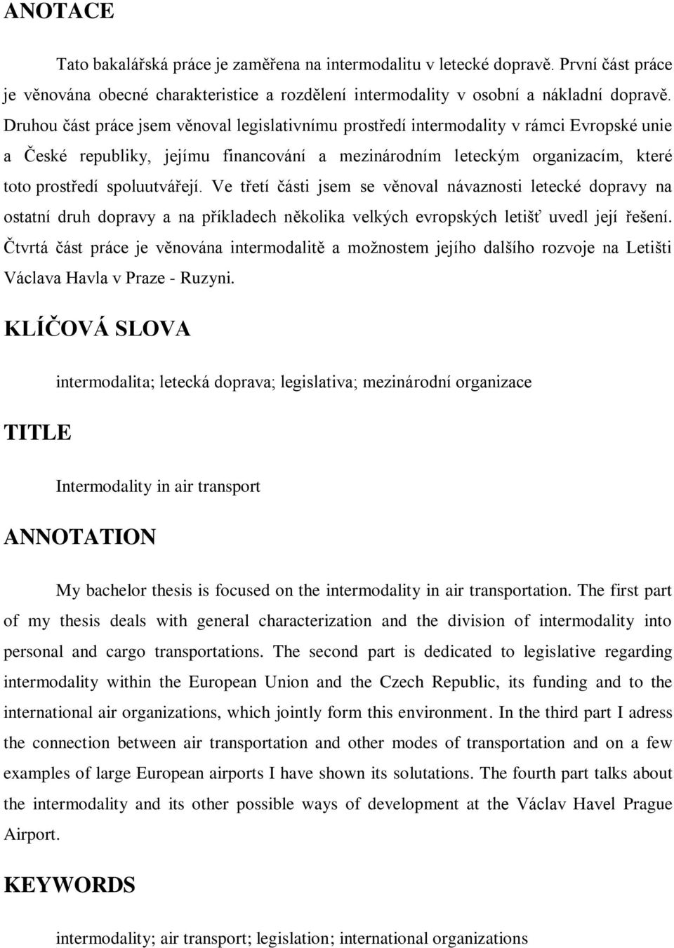 spoluutvářejí. Ve třetí části jsem se věnoval návaznosti letecké dopravy na ostatní druh dopravy a na příkladech několika velkých evropských letišť uvedl její řešení.