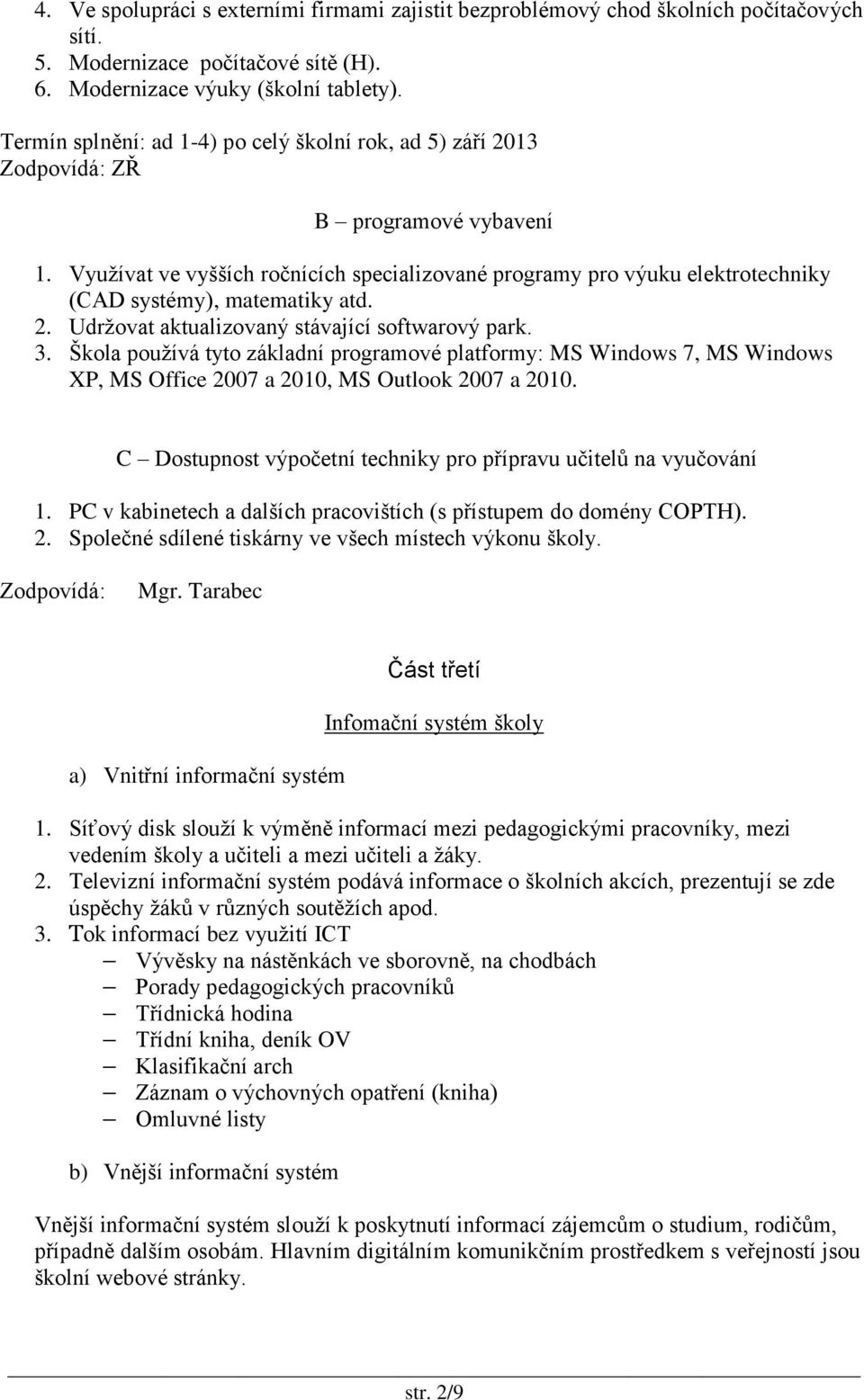 2. Udržovat aktualizovaný stávající softwarový park. 3. Škola používá tyto základní programové platformy: MS Windows 7, MS Windows XP, MS Office 2007 a 2010, MS Outlook 2007 a 2010.