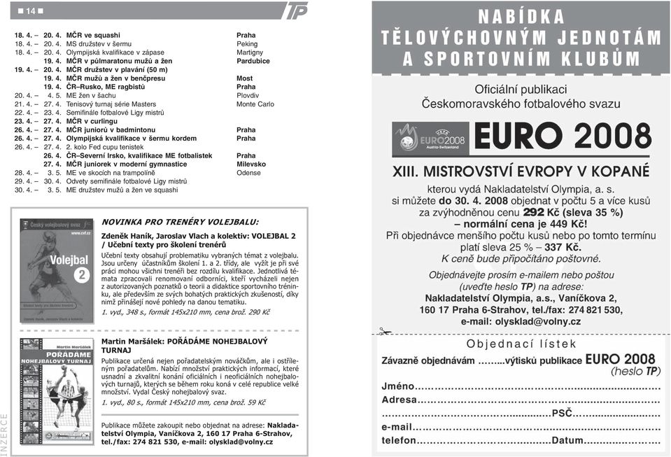 4. 23. 4. Semifinále fotbalové Ligy mistrù 23. 4. 27. 4. MÈR v curlingu 26. 4. 27. 4. MÈR juniorù v badmintonu Praha 26. 4. 27. 4. Olympijská kvalifikace v šermu kordem Praha 26. 4. 27. 4. 2. kolo Fed cupu tenistek 26.