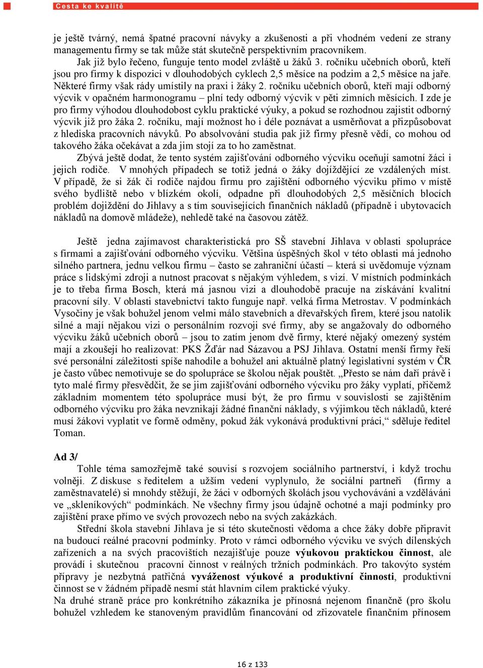 Některé firmy však rády umístily na praxi i ţáky 2. ročníku učebních oborů, kteří mají odborný výcvik v opačném harmonogramu plní tedy odborný výcvik v pěti zimních měsících.