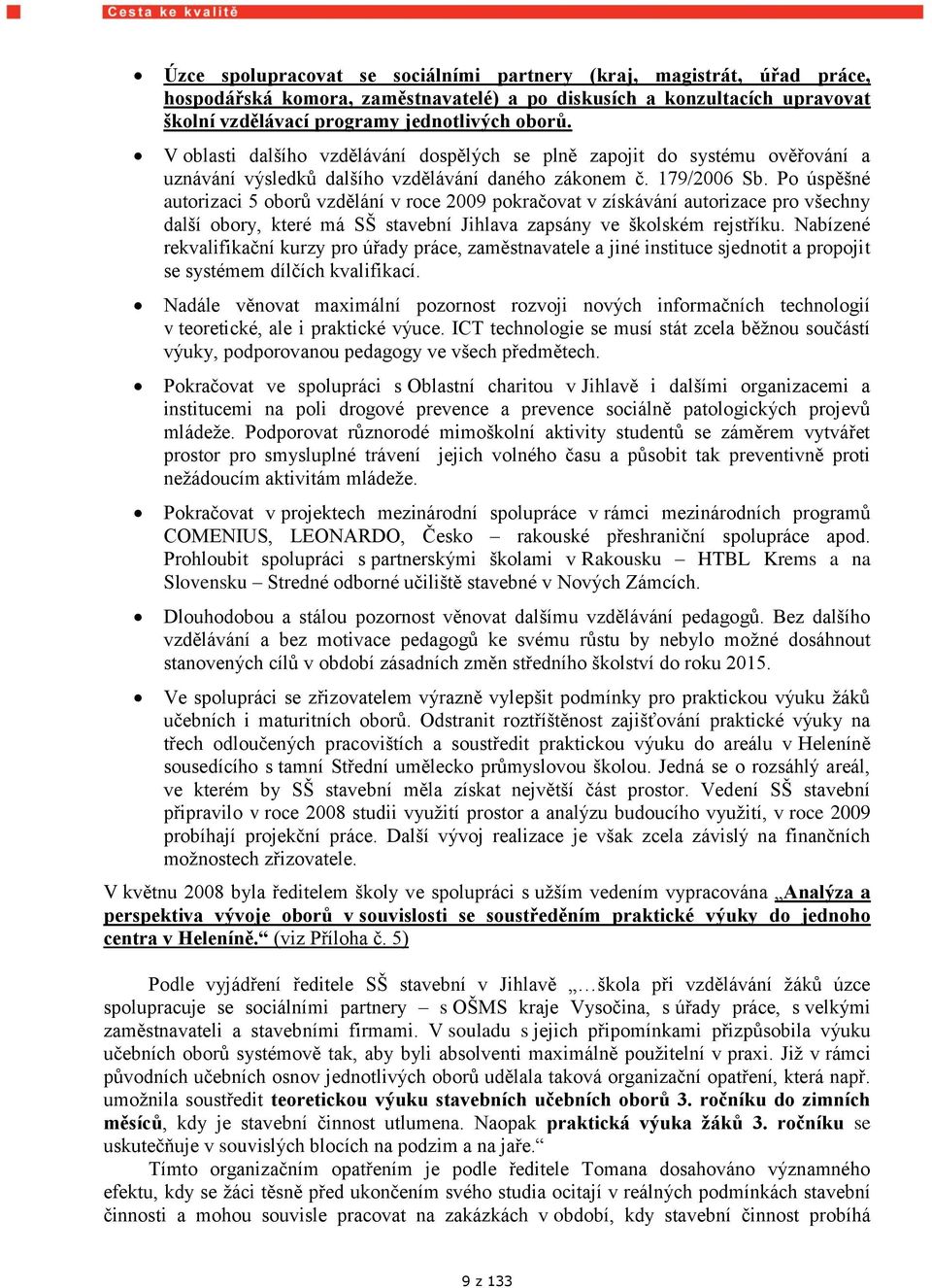 Po úspěšné autorizaci 5 oborů vzdělání v roce 2009 pokračovat v získávání autorizace pro všechny další obory, které má SŠ stavební Jihlava zapsány ve školském rejstříku.