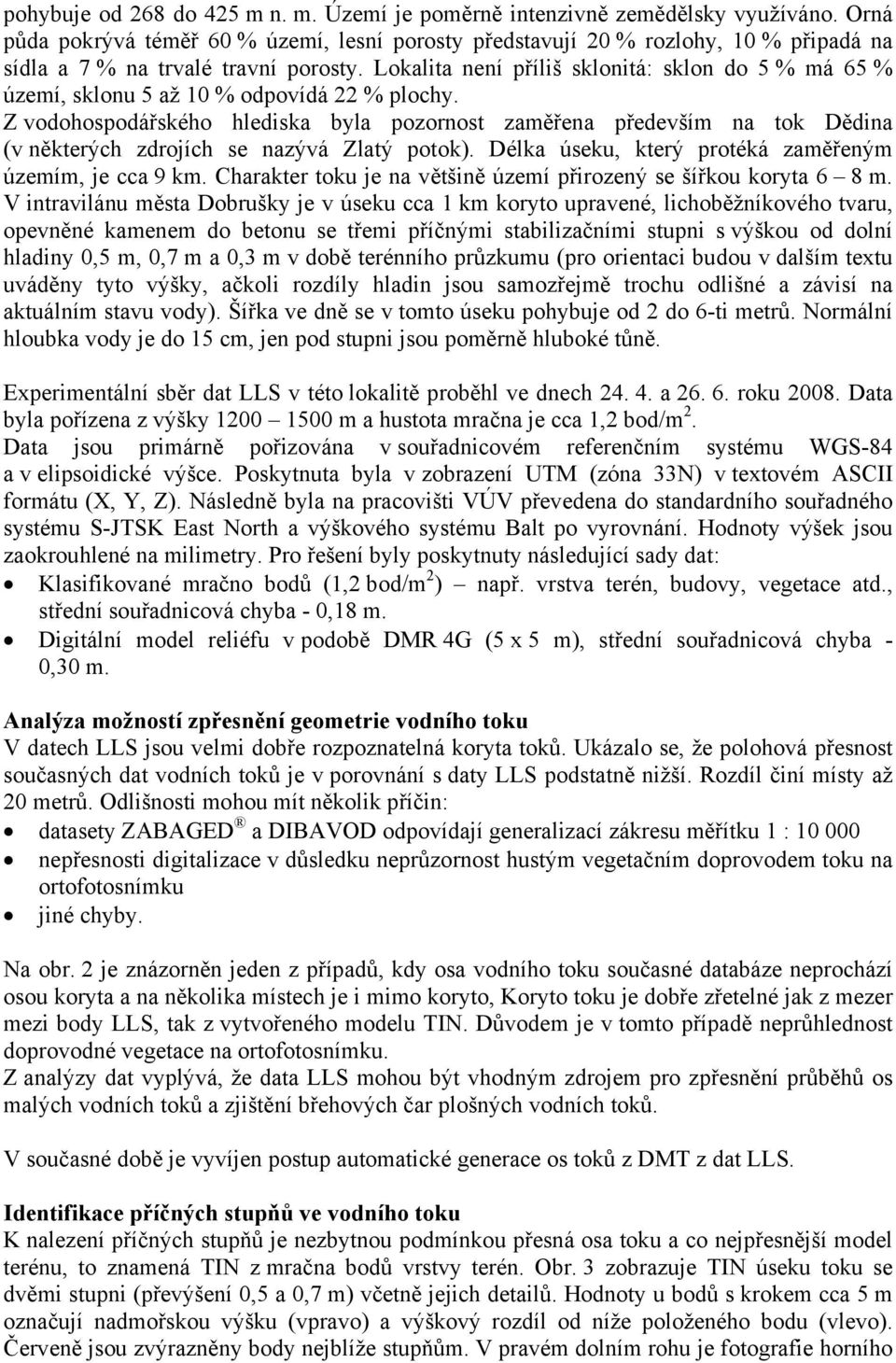 Lokalita není příliš sklonitá: sklon do 5 % má 65 % území, sklonu 5 až 10 % odpovídá 22 % plochy.