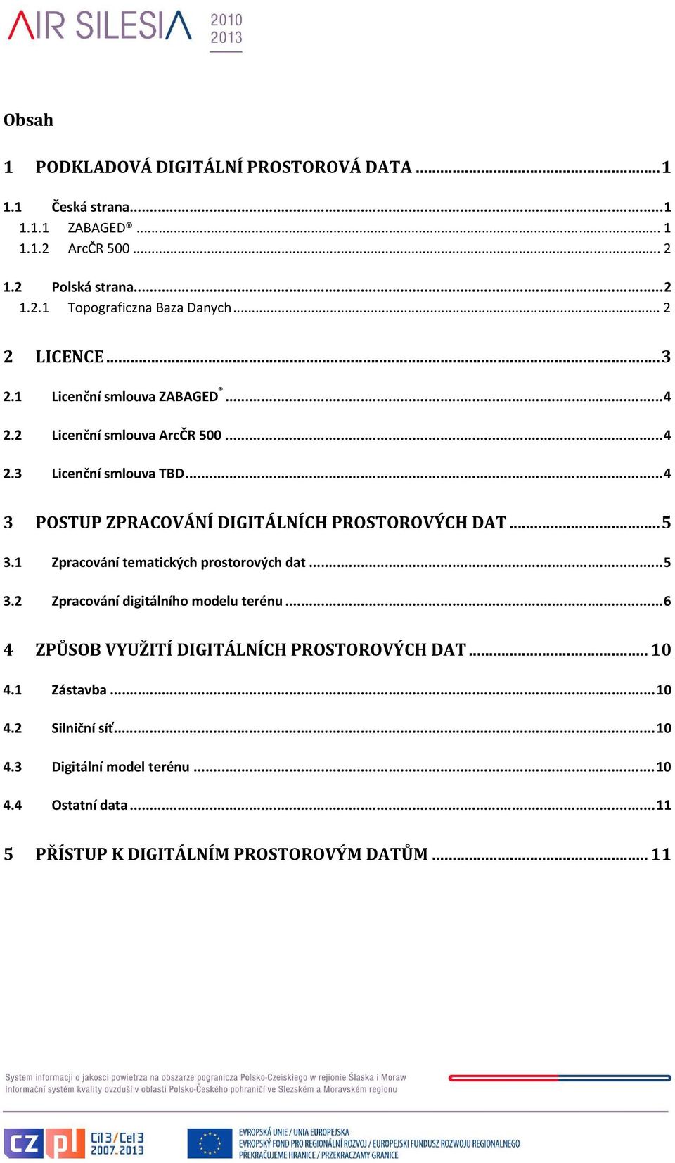 ..4 3 POSTUP ZPRACOVÁNÍ DIGITÁLNÍCH PROSTOROVÝCH DAT...5 3.1 Zpracování tematických prostorových dat...5 3.2 Zpracování digitálního modelu terénu.