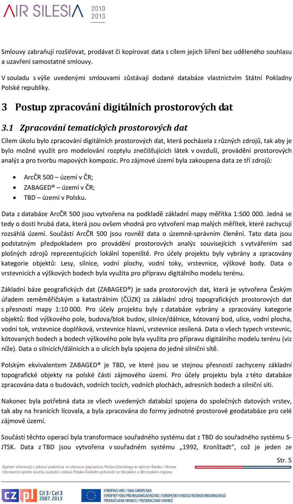 1 Zpracování tematických prostorových dat Cílem úkolu bylo zpracování digitálních prostorových dat, která pocházela z různých zdrojů, tak aby je bylo možné využít pro modelování rozptylu