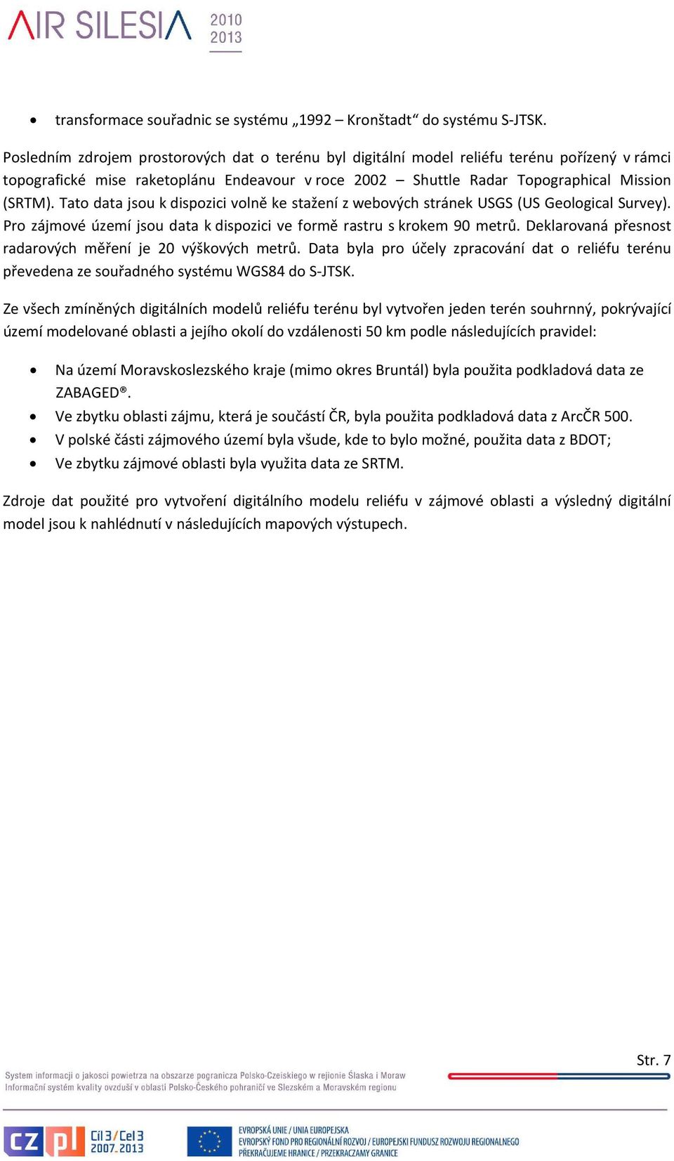 Tato data jsou k dispozici volně ke stažení z webových stránek USGS (US Geological Survey). Pro zájmové území jsou data k dispozici ve formě rastru s krokem 90 metrů.