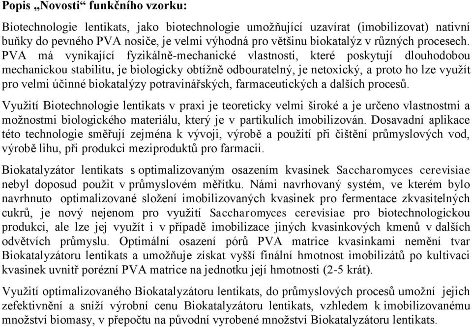 PVA má vynikající fyzikálně-mechanické vlastnosti, které poskytují dlouhodobou mechanickou stabilitu, je biologicky obtížně odbouratelný, je netoxický, a proto ho lze využít pro velmi účinné