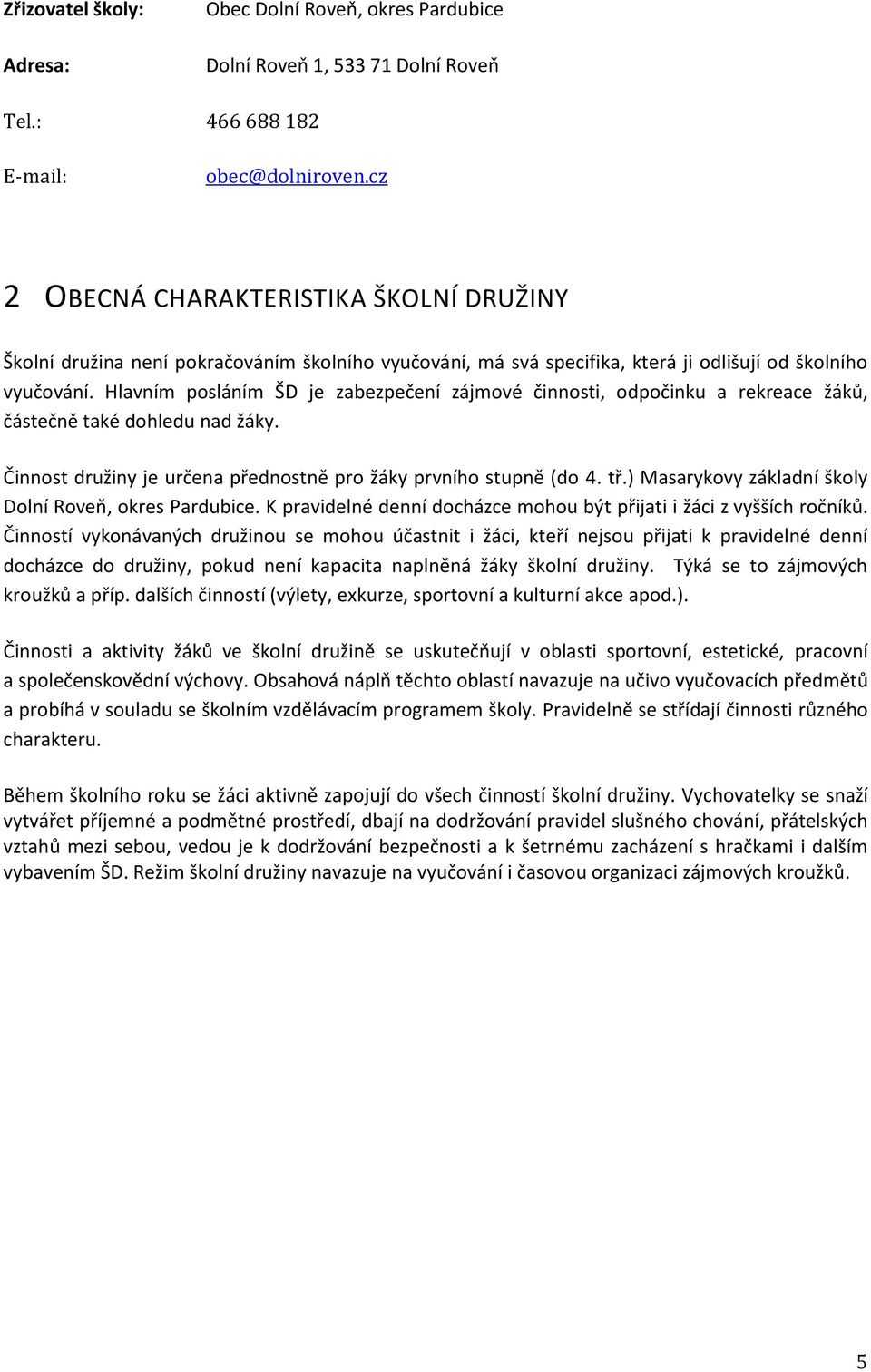 Hlavním posláním ŠD je zabezpečení zájmové činnosti, odpočinku a rekreace žáků, částečně také dohledu nad žáky. Činnost družiny je určena přednostně pro žáky prvního stupně (do 4. tř.