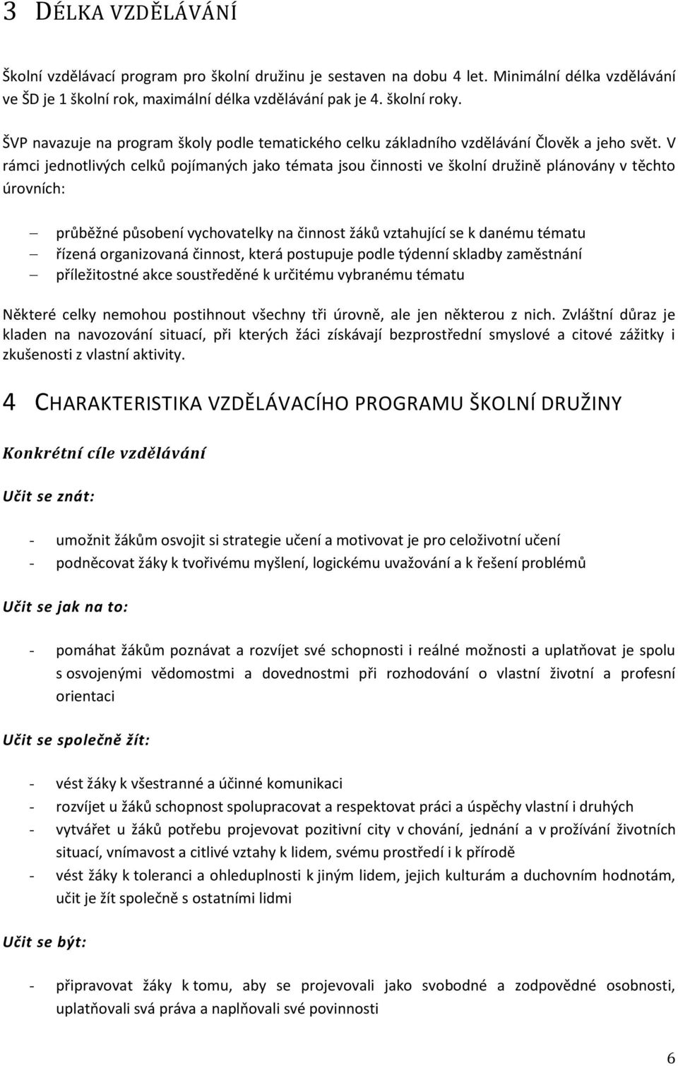 V rámci jednotlivých celků pojímaných jako témata jsou činnosti ve školní družině plánovány v těchto úrovních: průběžné působení vychovatelky na činnost žáků vztahující se k danému tématu řízená