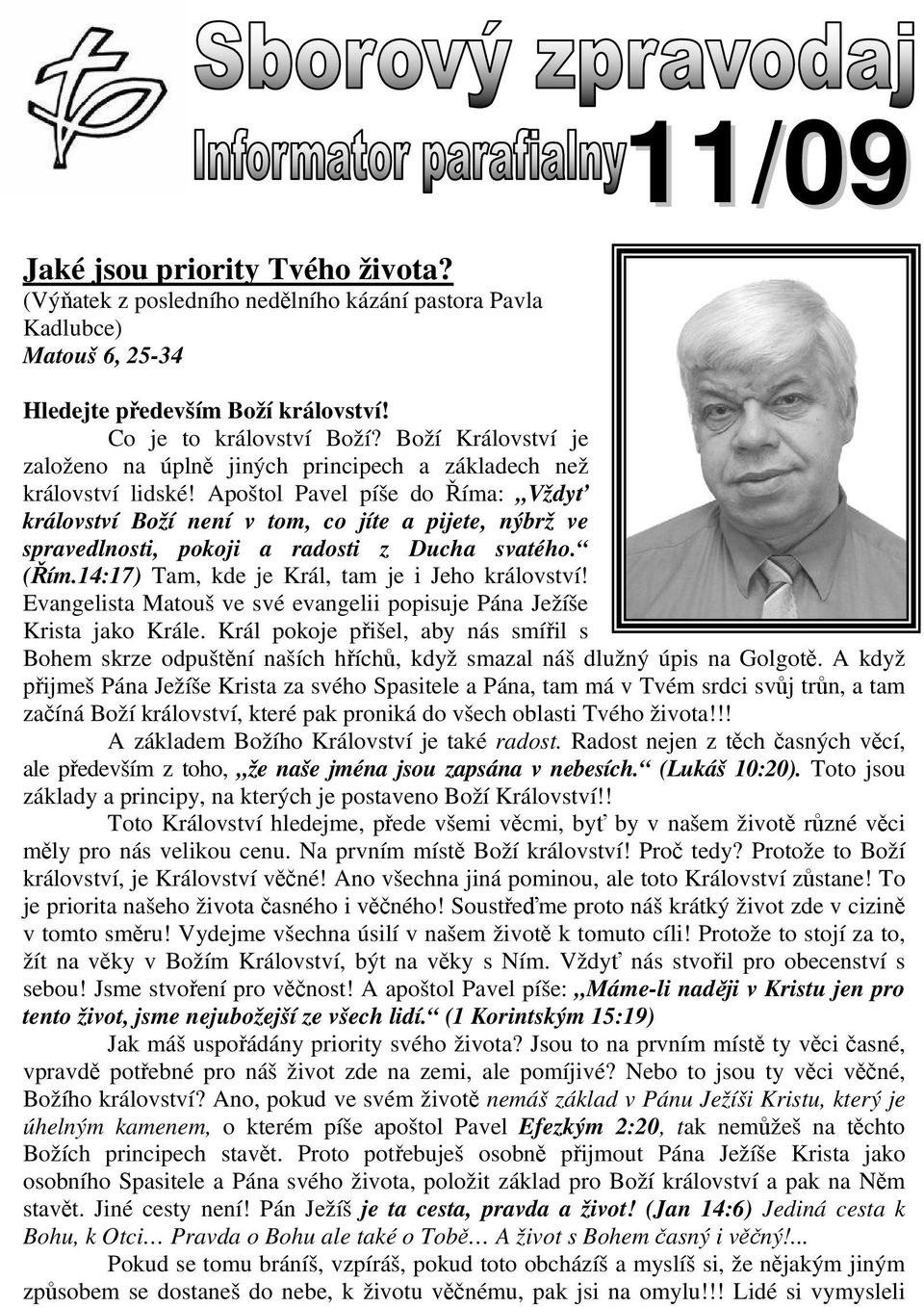 Apoštol Pavel píše do Říma: Vždyť království Boží není v tom, co jíte a pijete, nýbrž ve spravedlnosti, pokoji a radosti z Ducha svatého. (Řím.14:17) Tam, kde je Král, tam je i Jeho království!