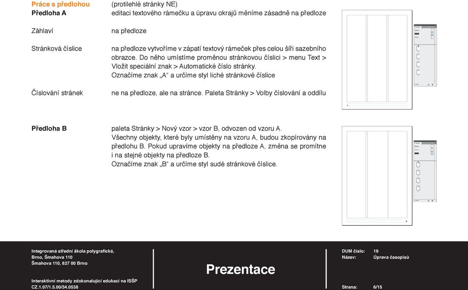 Označíme znak A a určíme styl liché stránkové číslice ne na předloze, ale na stránce. Paleta Stránky > Volby číslování a oddílu Předloha B paleta Stránky > Nový vzor > vzor B, odvozen od vzoru A.