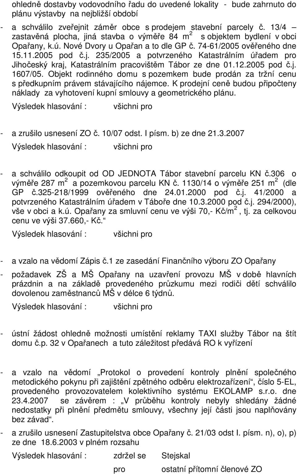 12.2005 pod č.j. 1607/05. Objekt rodinného domu s pozemkem bude prodán za tržní cenu s předkupním právem stávajícího nájemce.