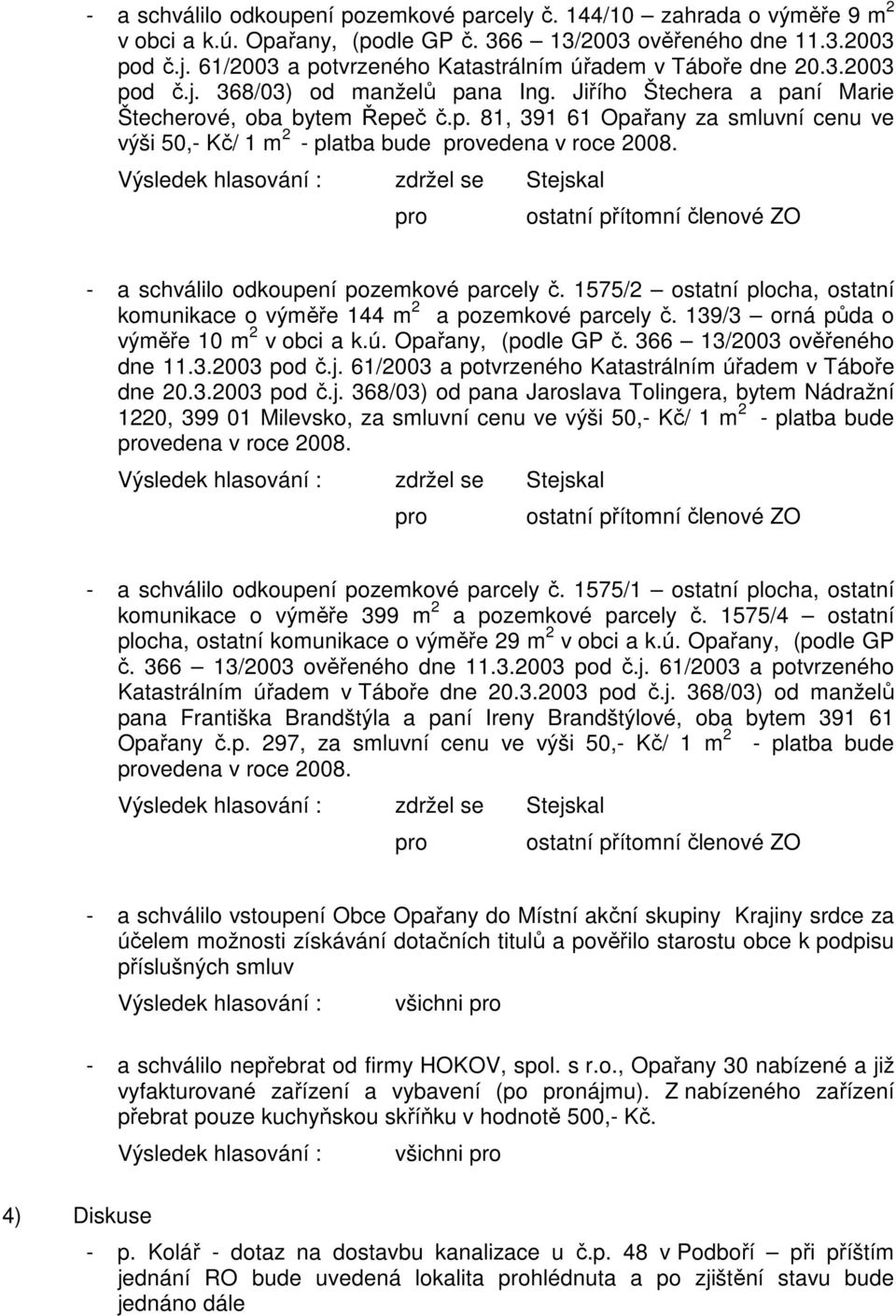 zdržel se Stejskal pro ostatní přítomní členové ZO - a schválilo odkoupení pozemkové parcely č. 1575/2 ostatní plocha, ostatní komunikace o výměře 144 m 2 a pozemkové parcely č.