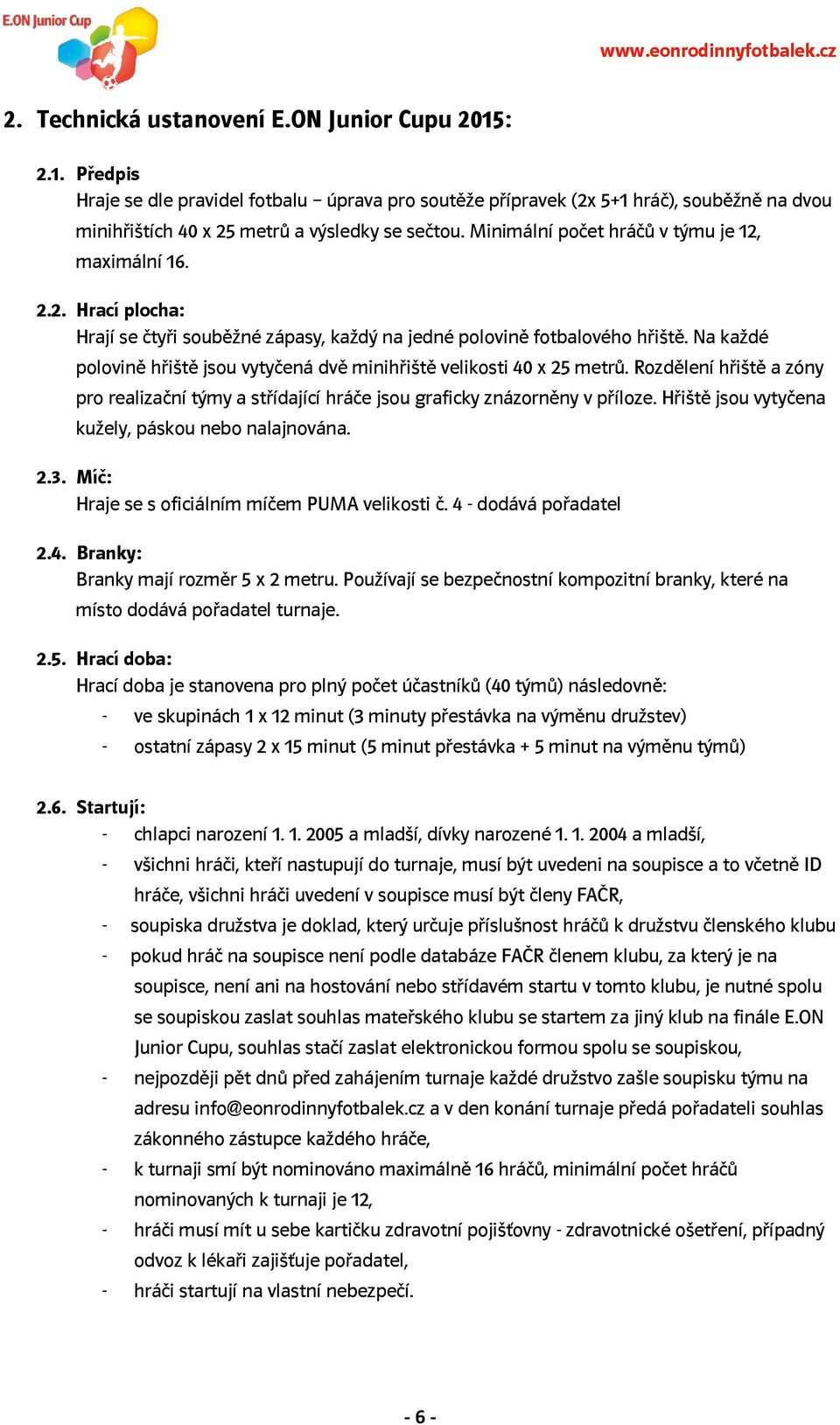 Na každé polovině hřiště jsou vytyčená dvě minihřiště velikosti 40 x 25 metrů. Rozdělení hřiště a zóny pro realizační týmy a střídající hráče jsou graficky znázorněny v příloze.