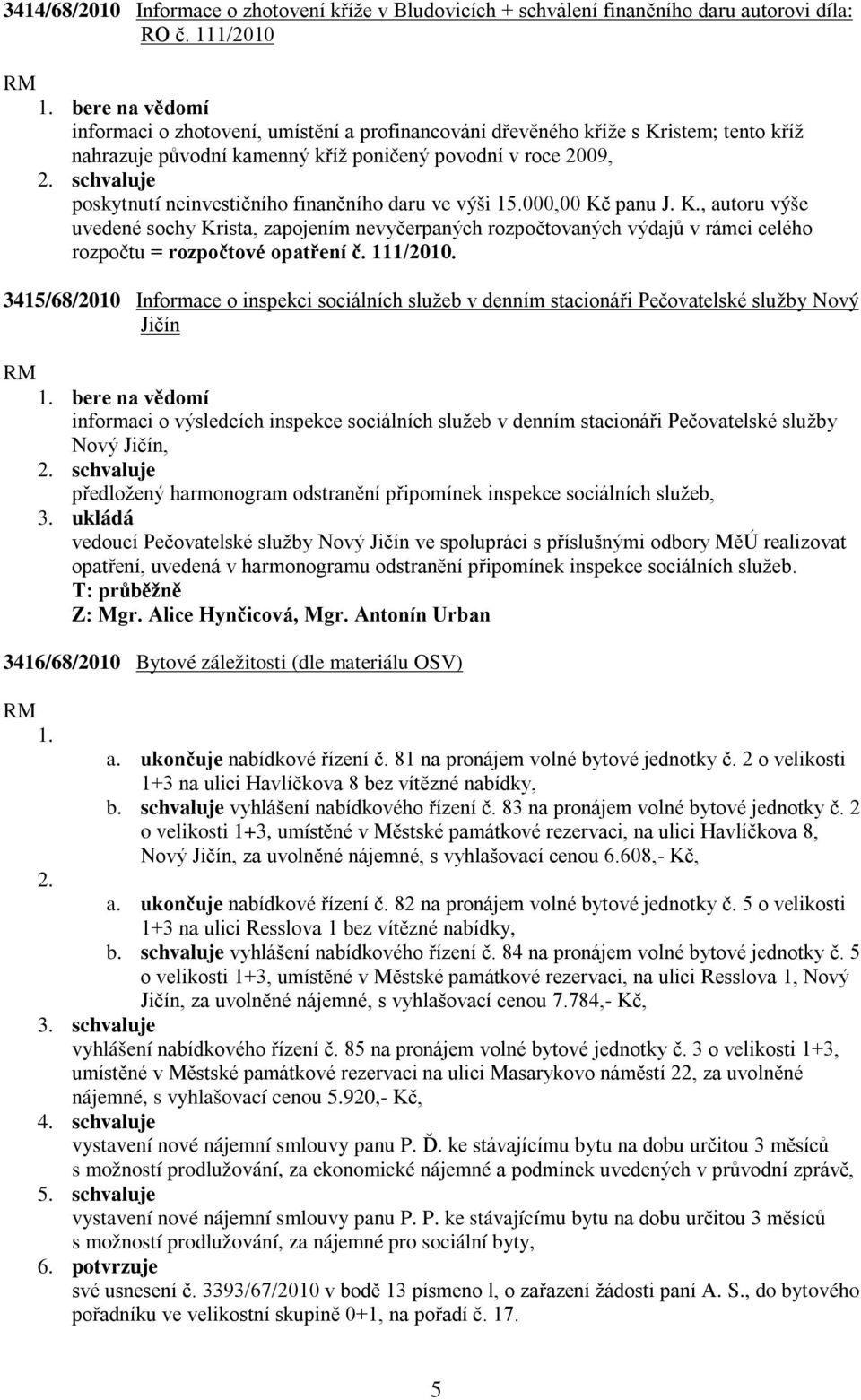 schvaluje poskytnutí neinvestičního finančního daru ve výši 15.000,00 Kč