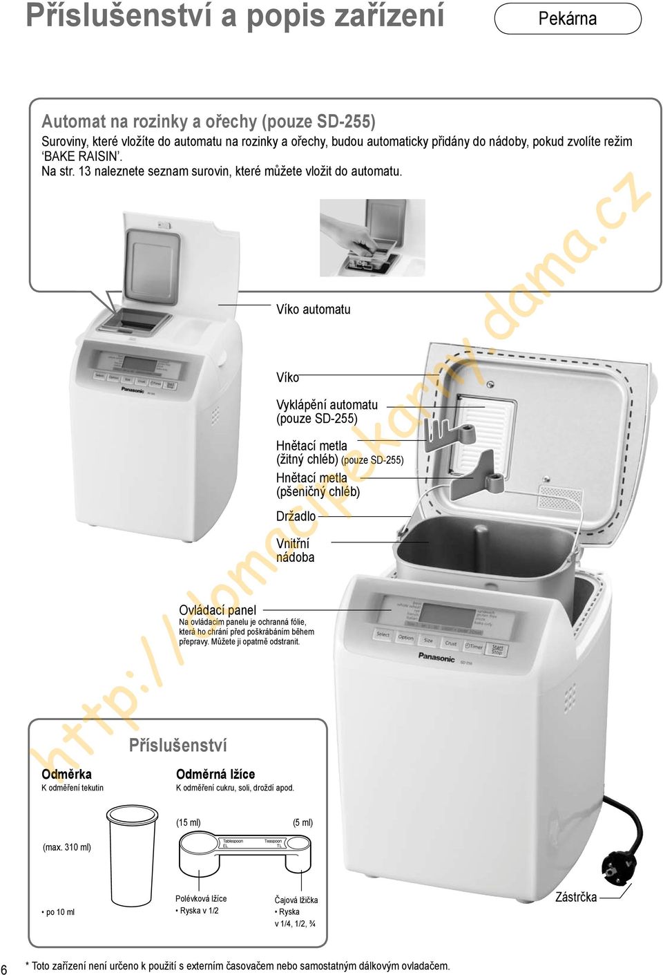 Ovládací panel Víko automatu Víko Vyklápění automatu (pouze SD-255) Hnětací metla (žitný chléb) (pouze SD-255) Hnětací metla (pšeničný chléb) Držadlo Vnitřní nádoba Na ovládacím panelu je ochranná