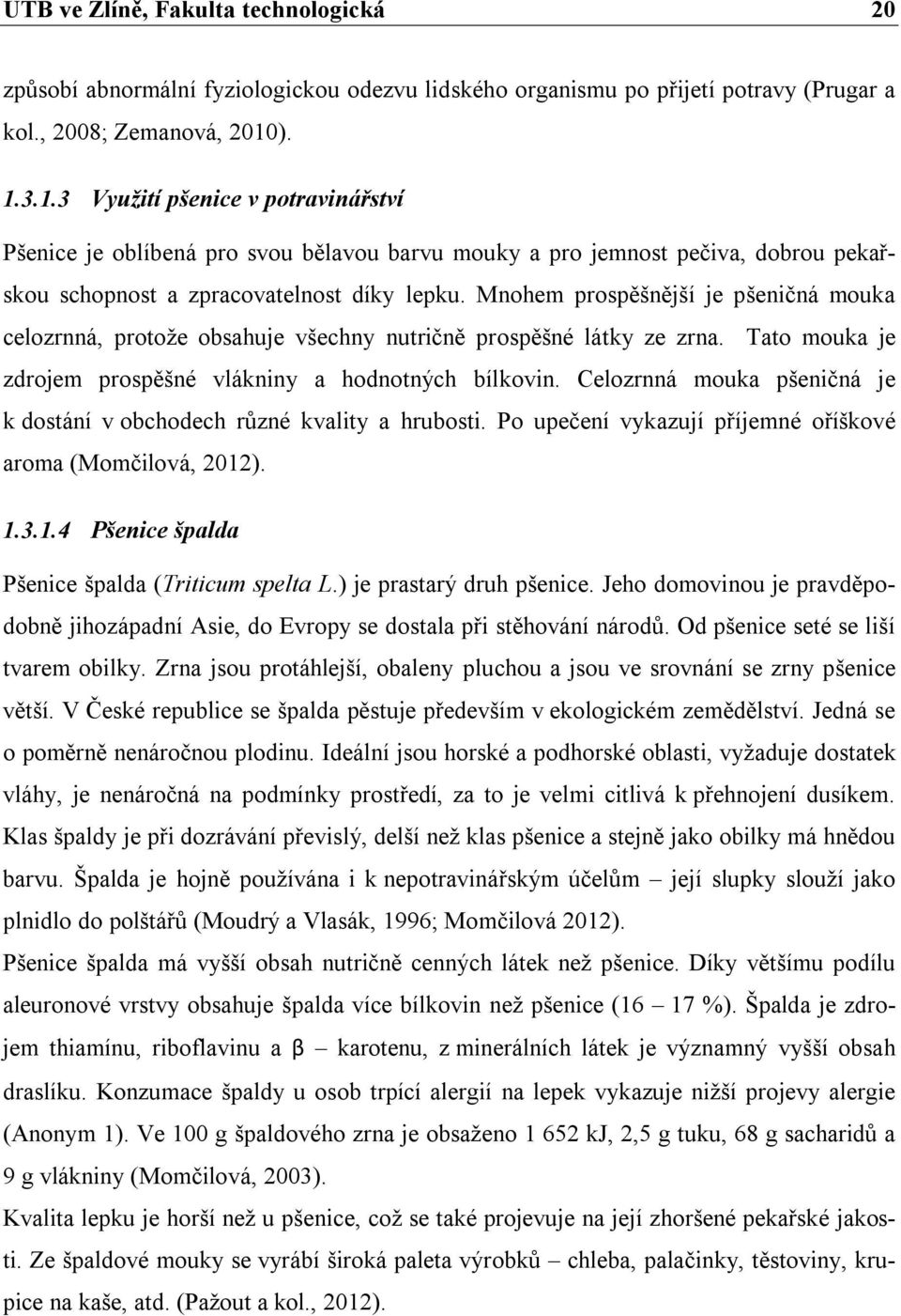 Mnohem prospěšnější je pšeničná mouka celozrnná, protože obsahuje všechny nutričně prospěšné látky ze zrna. Tato mouka je zdrojem prospěšné vlákniny a hodnotných bílkovin.