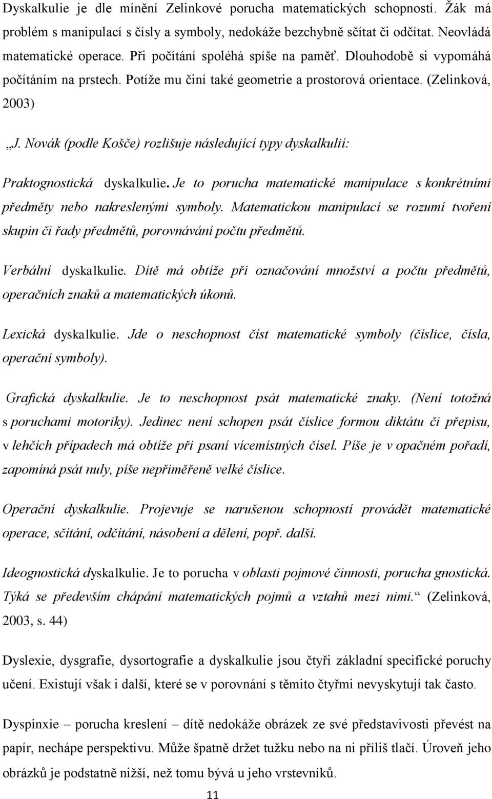 Novák (podle Košče) rozlišuje následující typy dyskalkulií: Praktognostická dyskalkulie. Je to porucha matematické manipulace s konkrétními předměty nebo nakreslenými symboly.