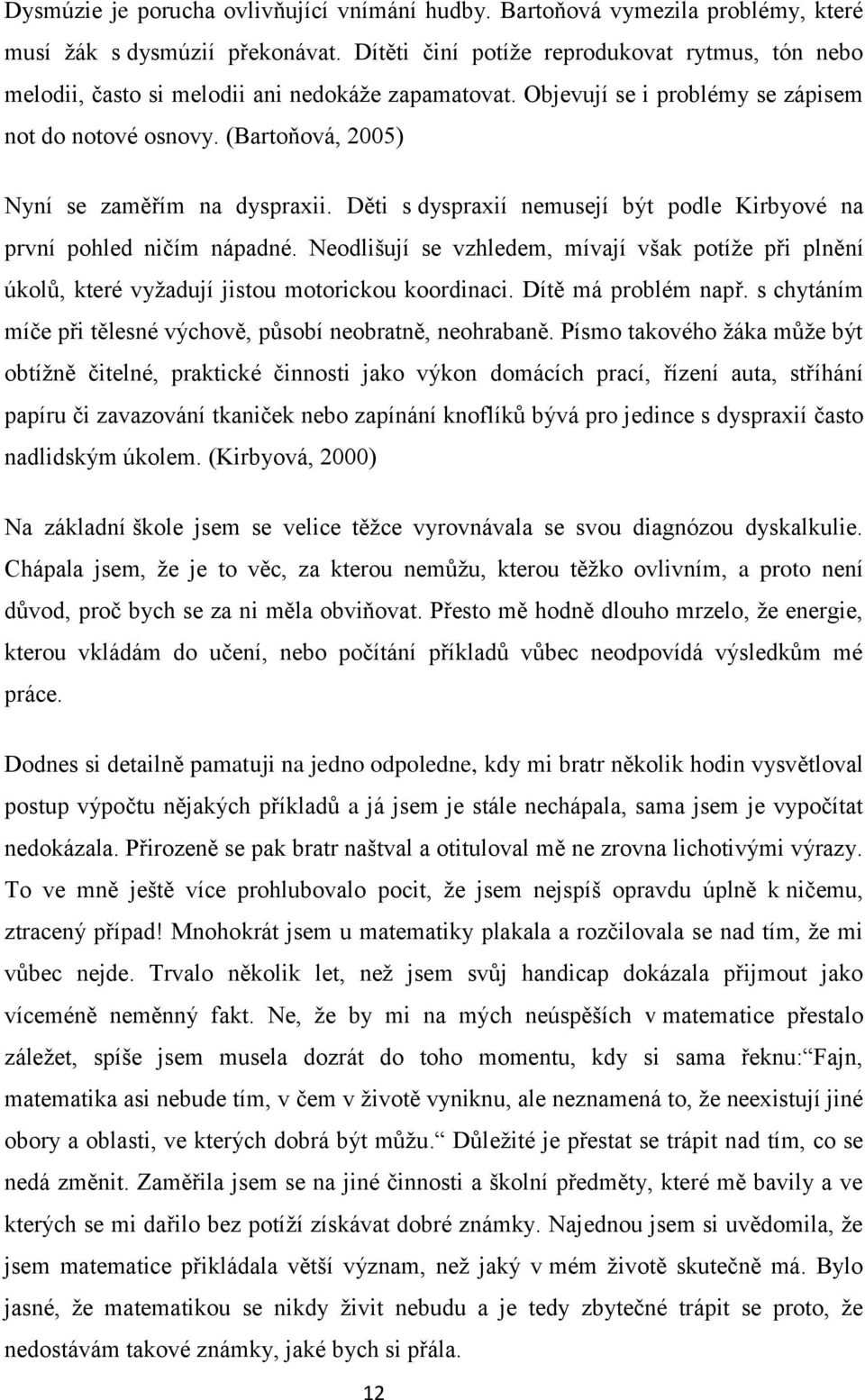 (Bartoňová, 2005) Nyní se zaměřím na dyspraxii. Děti s dyspraxií nemusejí být podle Kirbyové na první pohled ničím nápadné.