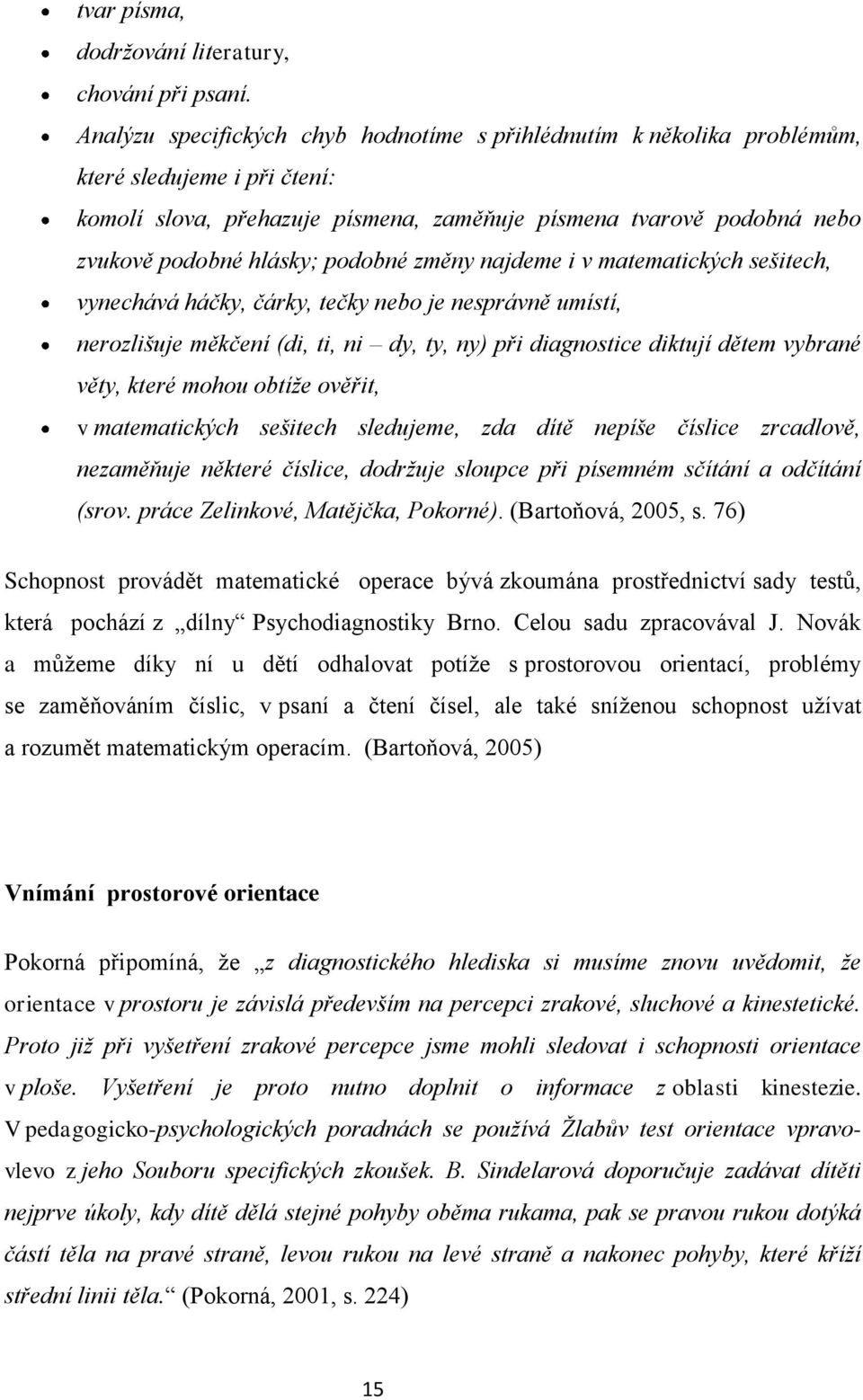 podobné změny najdeme i v matematických sešitech, vynechává háčky, čárky, tečky nebo je nesprávně umístí, nerozlišuje měkčení (di, ti, ni dy, ty, ny) při diagnostice diktují dětem vybrané věty, které