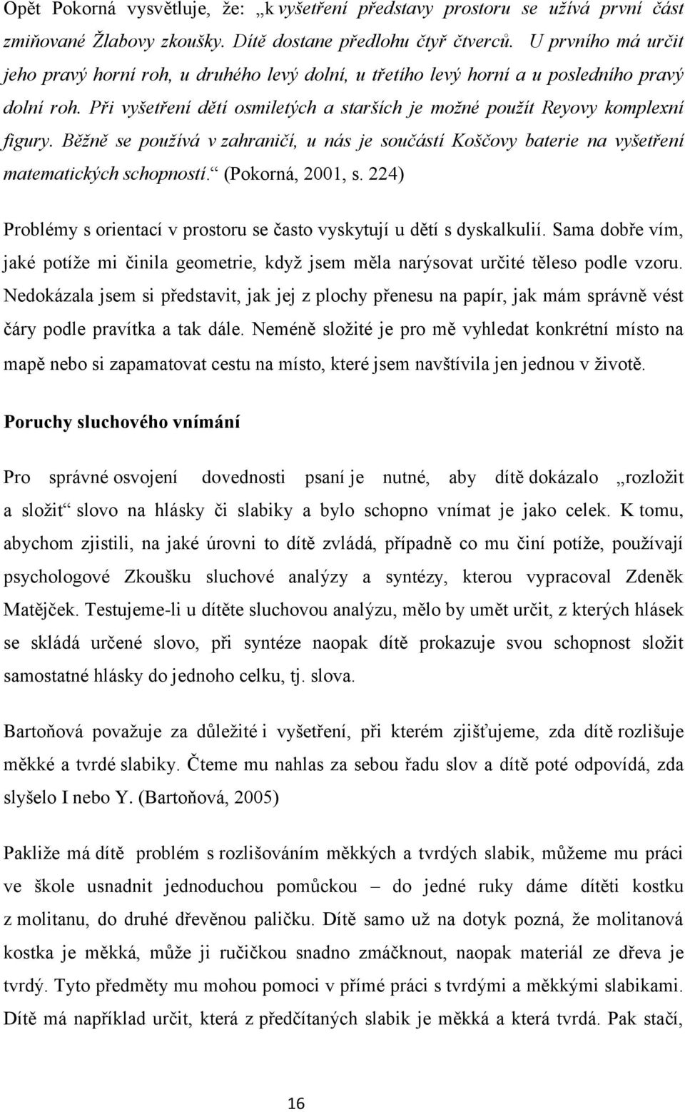 Běžně se používá v zahraničí, u nás je součástí Koščovy baterie na vyšetření matematických schopností. (Pokorná, 2001, s. 224) Problémy s orientací v prostoru se často vyskytují u dětí s dyskalkulií.