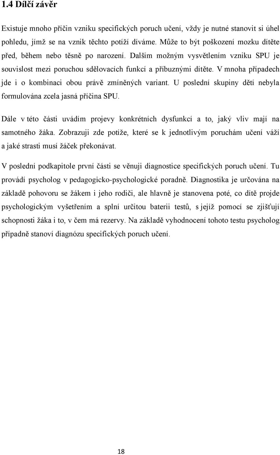 V mnoha případech jde i o kombinaci obou právě zmíněných variant. U poslední skupiny dětí nebyla formulována zcela jasná příčina SPU.