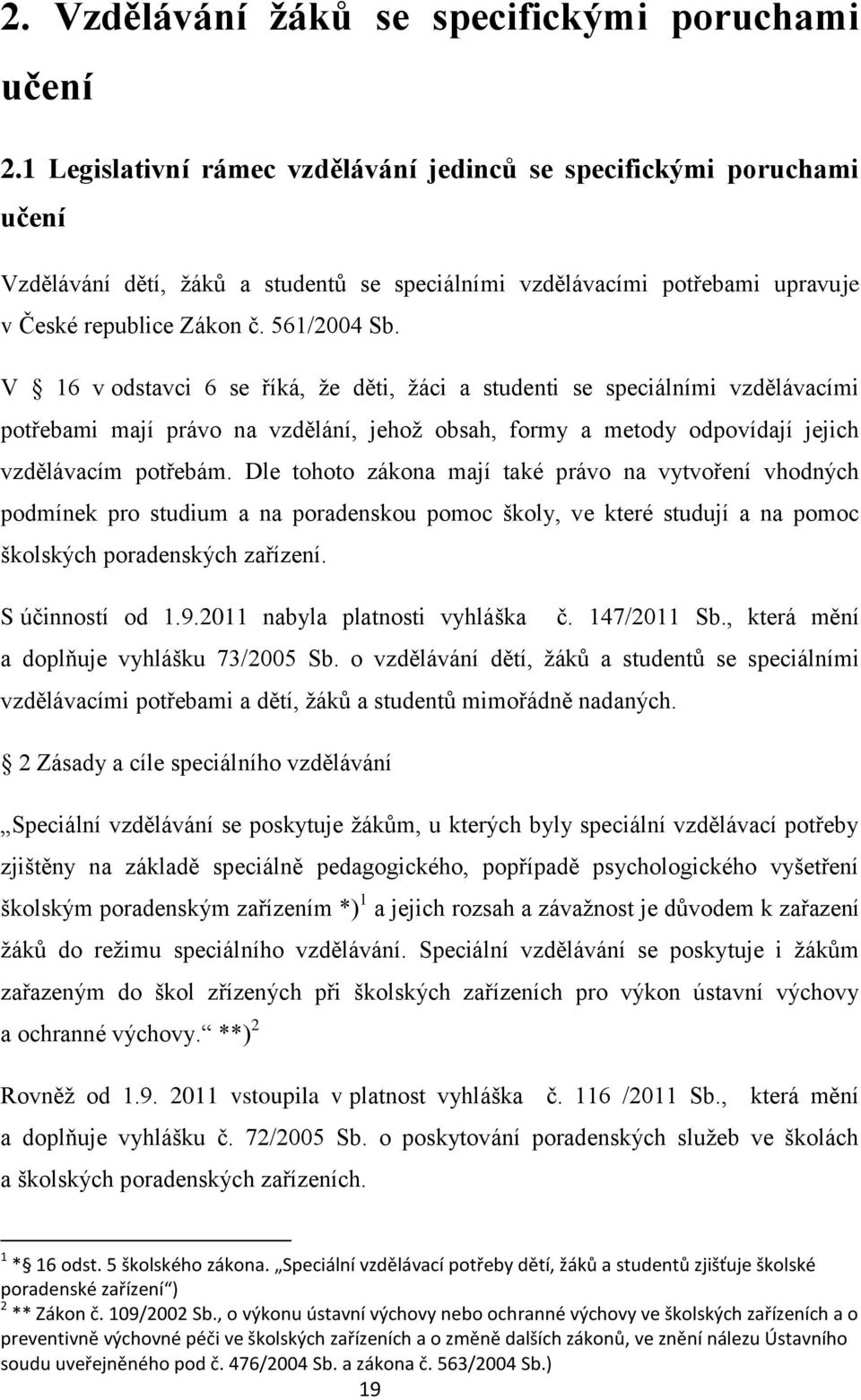 V 16 v odstavci 6 se říká, že děti, žáci a studenti se speciálními vzdělávacími potřebami mají právo na vzdělání, jehož obsah, formy a metody odpovídají jejich vzdělávacím potřebám.