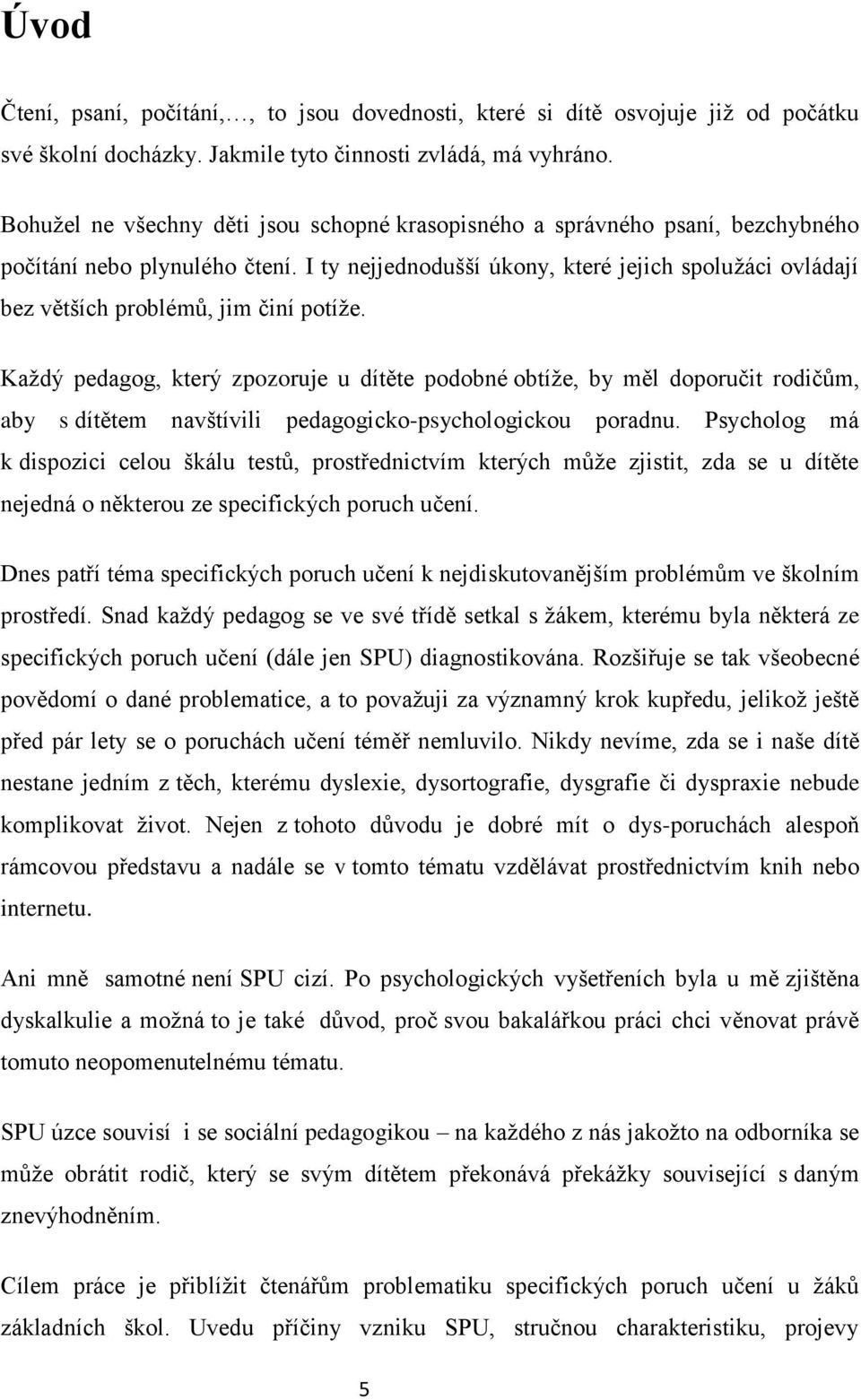 I ty nejjednodušší úkony, které jejich spolužáci ovládají bez větších problémů, jim činí potíže.