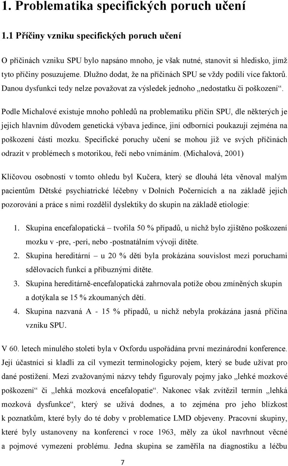 Podle Michalové existuje mnoho pohledů na problematiku příčin SPU, dle některých je jejich hlavním důvodem genetická výbava jedince, jiní odborníci poukazují zejména na poškození části mozku.