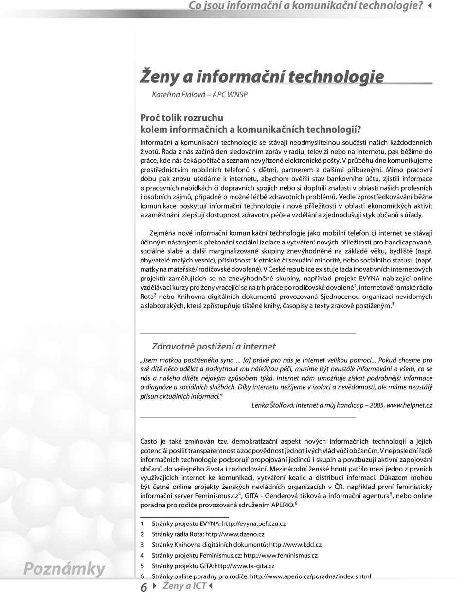 Řada z nás začíná den sledováním zpráv v radiu, televizi nebo na internetu, pak běžíme do práce, kde nás čeká počítač a seznam nevyřízené elektronické pošty.