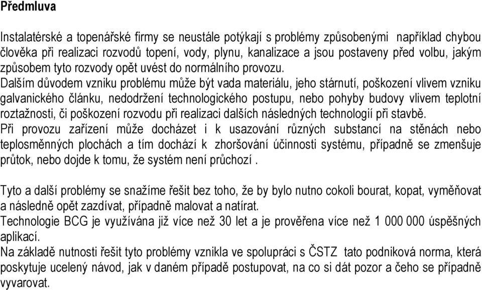 Dalším důvodem vzniku problému může být vada materiálu, jeho stárnutí, poškození vlivem vzniku galvanického článku, nedodržení technologického postupu, nebo pohyby budovy vlivem teplotní roztažnosti,