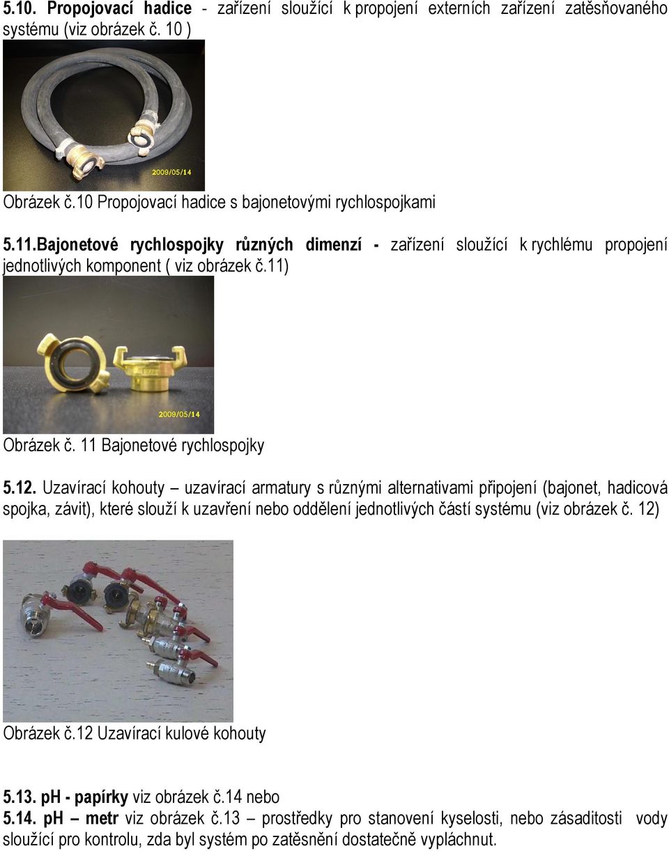 Uzavírací kohouty uzavírací armatury s různými alternativami připojení (bajonet, hadicová spojka, závit), které slouží k uzavření nebo oddělení jednotlivých částí systému (viz obrázek č.