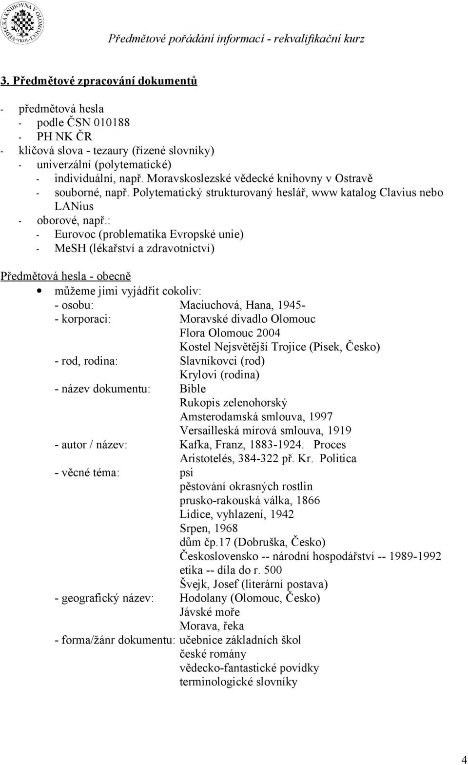 : - Eurovoc (problematika Evropské unie) - MeSH (lékařství a zdravotnictví) Předmětová hesla - obecně můžeme jimi vyjádřit cokoliv: - osobu: Maciuchová, Hana, 1945- - korporaci: Moravské divadlo