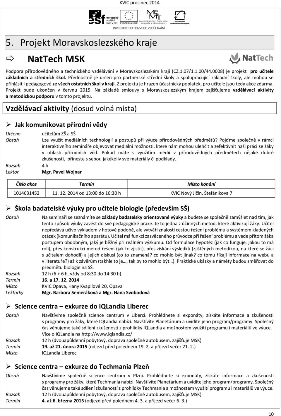 Z projektu je hrazen účastnický poplatek, pro učitele jsou tedy akce zdarma. Projekt bude ukončen v červnu 2015.