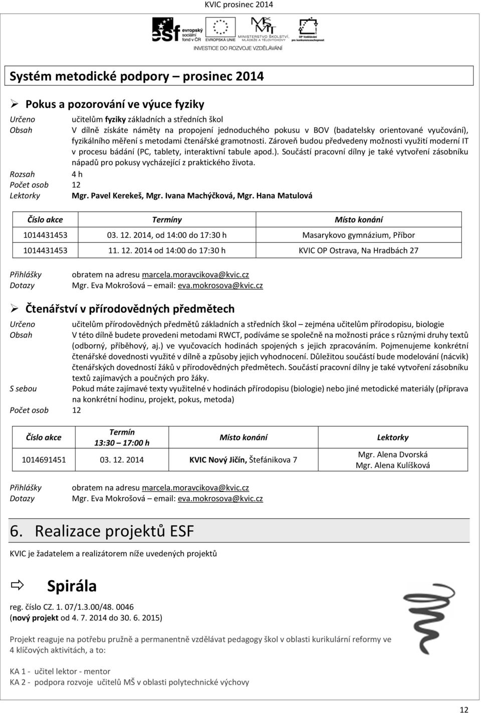 4 h Počet osob 12 Lektorky Mgr. Pavel Kerekeš, Mgr. Ivana Machýčková, Mgr. Hana Matulová Číslo akce Termíny Místo konání 1014431453 03. 12. 2014, od 14:00 do 17:30 h Masarykovo gymnázium, Příbor 1014431453 11.