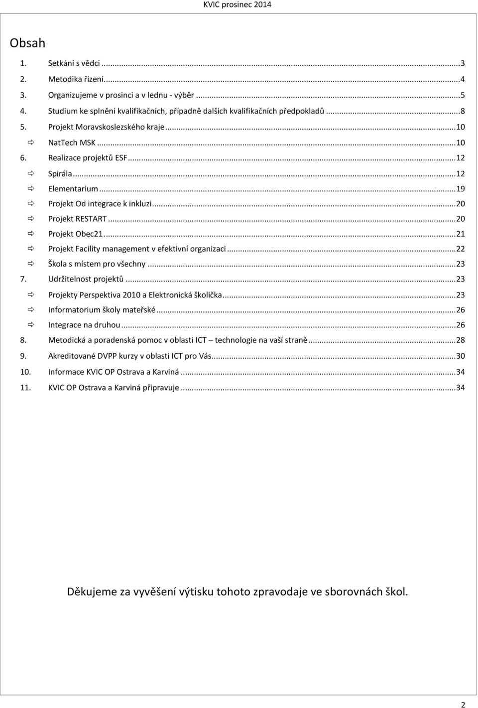 .. 21 Projekt Facility management v efektivní organizaci... 22 Škola s místem pro všechny... 23 7. Udržitelnost projektů... 23 Projekty Perspektiva 2010 a Elektronická školička.