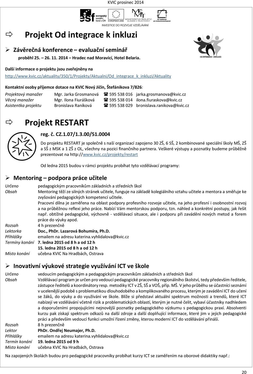 grosmanova@kvic.cz Věcný manažer Mgr. Ilona Fiurášková 595538014 ilona.fiuraskova@kvic.cz Asistentka projektu Bronislava Raníková 595538029 bronislava.ranikova@kvic.cz Projekt RESTART reg. č. CZ.1.07/1.