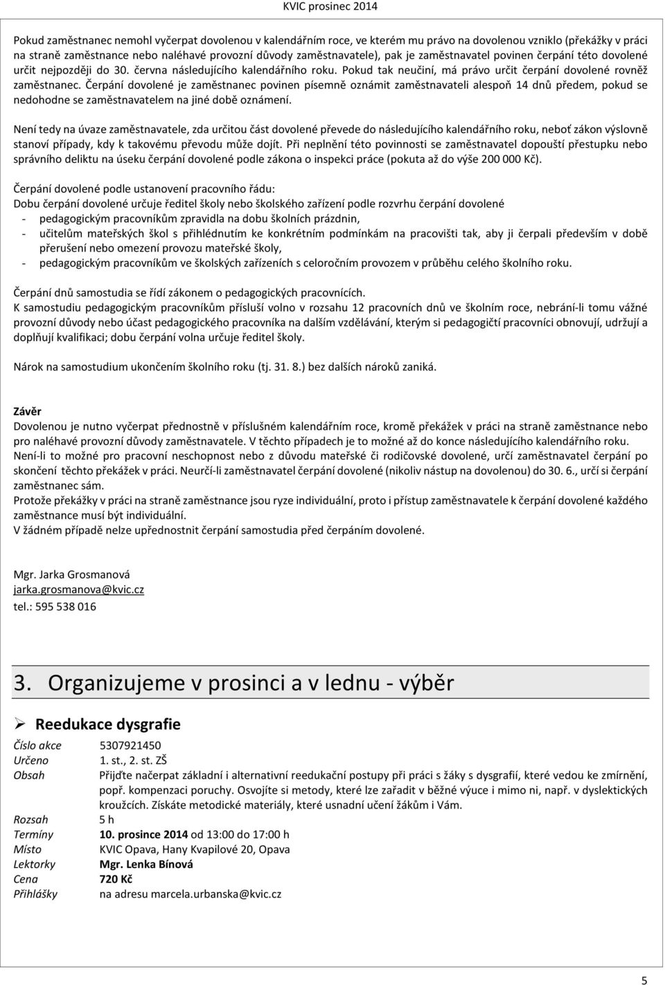 Čerpání dovolené je zaměstnanec povinen písemně oznámit zaměstnavateli alespoň 14 dnů předem, pokud se nedohodne se zaměstnavatelem na jiné době oznámení.