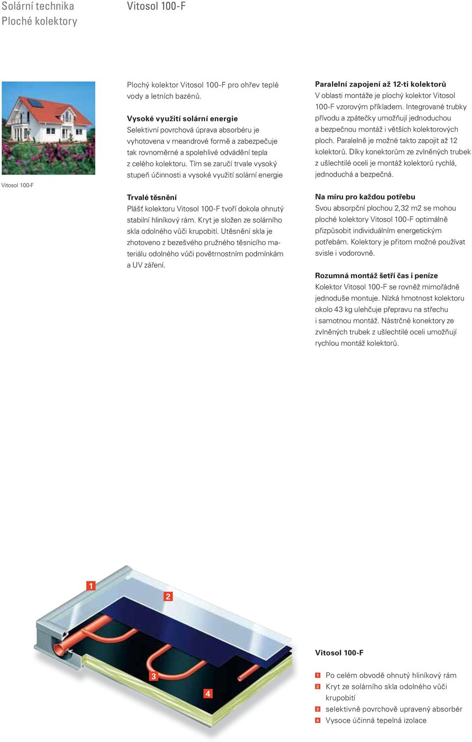Tím se zaručí trvale vysoký stupeň účinnosti a vysoké využití solární energie Trvalé těsnění Plášť kolektoru Vitosol 100-F tvoří dokola ohnutý stabilní hliníkový rám.