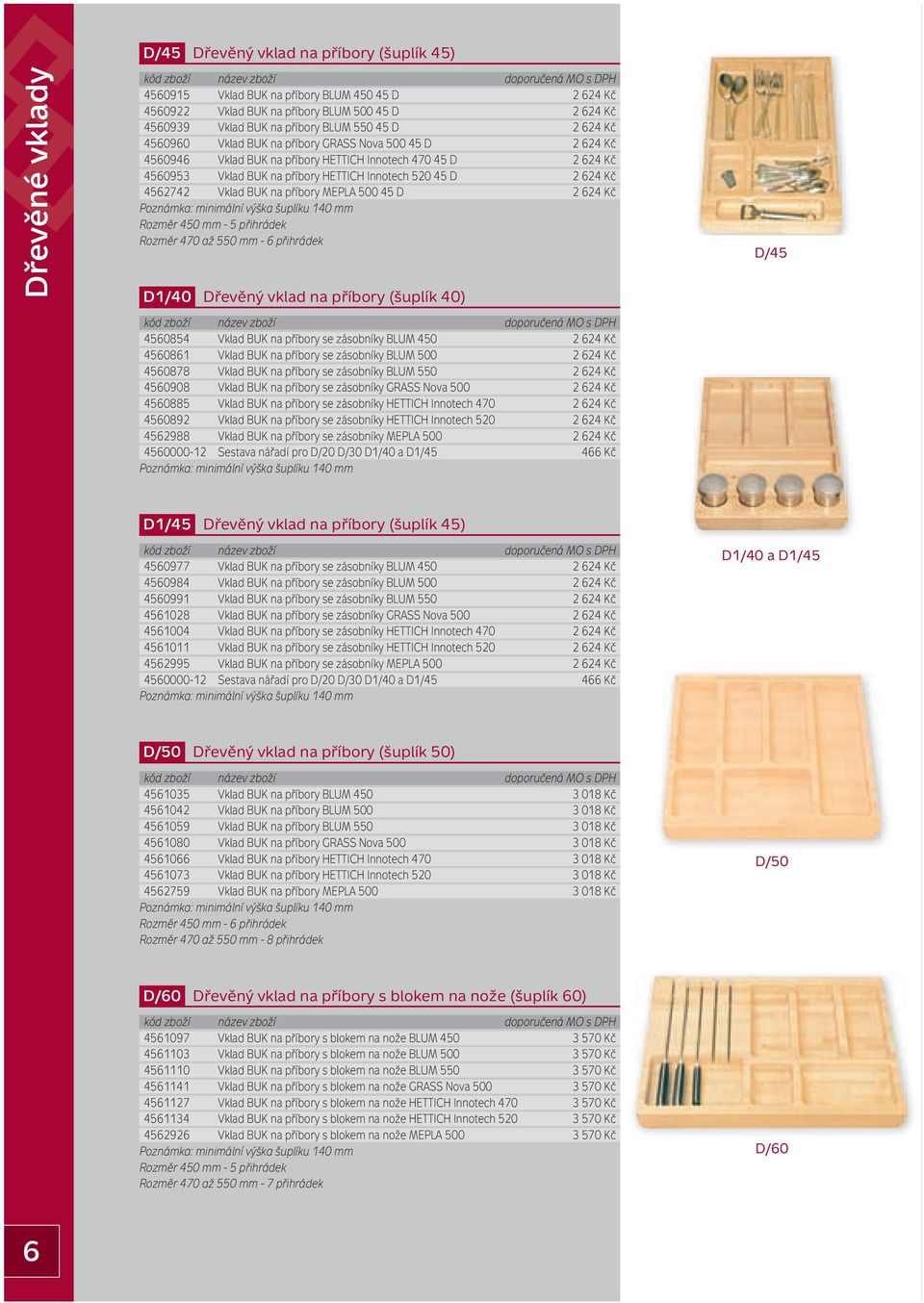 4562742 Vklad BUK na příbory MEPLA 500 45 D 2 624 Kč Rozměr 450 mm - 5 přihrádek Rozměr 470 až 550 mm - 6 přihrádek D1/40 Dřevěný vklad na příbory (šuplík 40) 4560854 Vklad BUK na příbory se