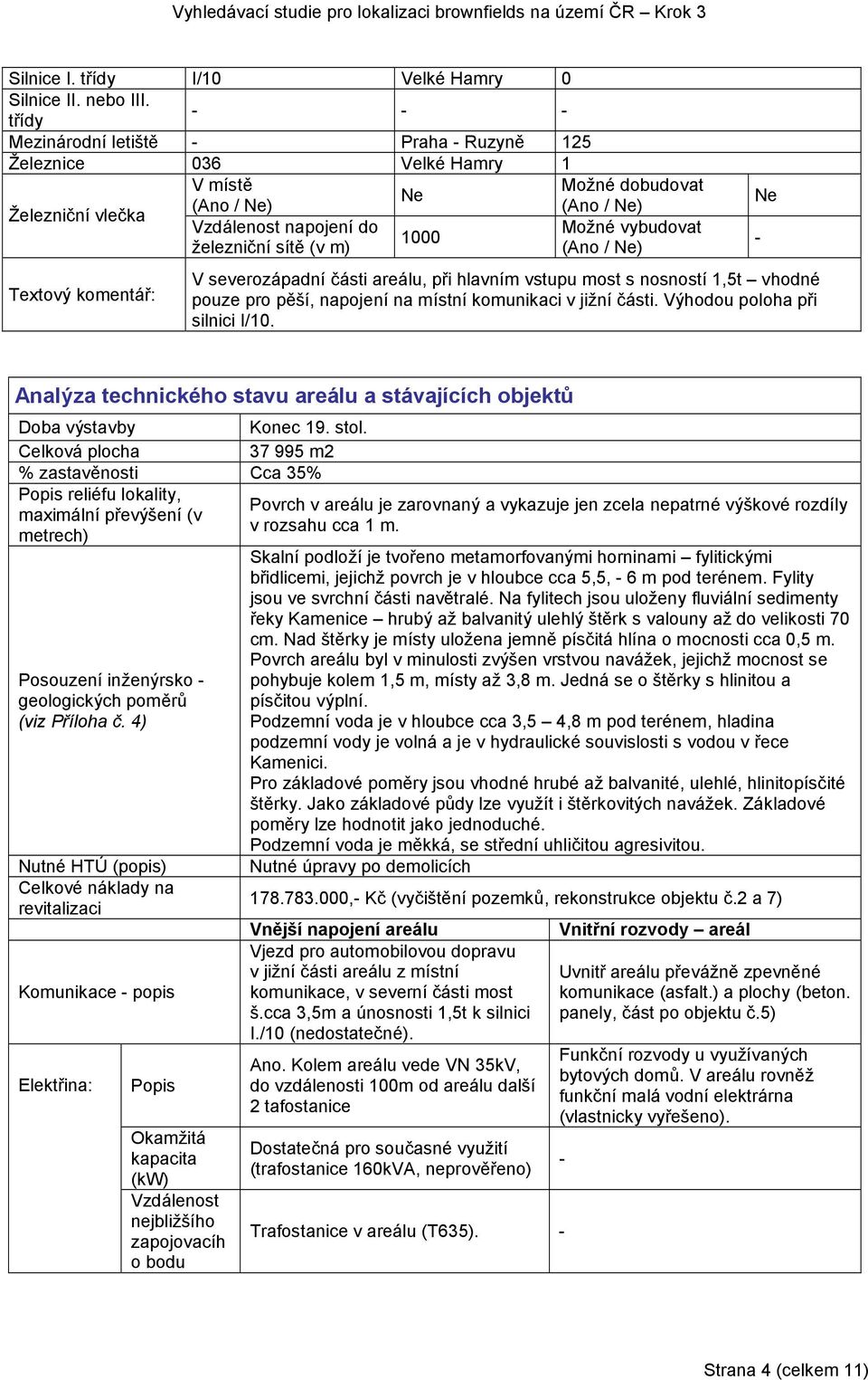 (Ano / ) Textový komentář: V severozápadní části areálu, při hlavním vstupu most s nosností 1,5t vhodné pouze pro pěší, napojení na místní komunikaci v jižní části. Výhodou poloha při silnici I/10.