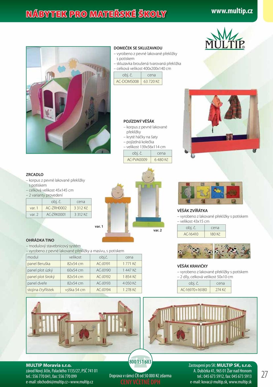 lakované překližky kryté háčky na šaty pojízdná kolečka velikost 139x56x114 cm AC-PVA0009 6 480 Kč ZRCADLO korpus z pevné lakované překližky s potiskem celková velikost 45x145 cm 2 varianty provedení